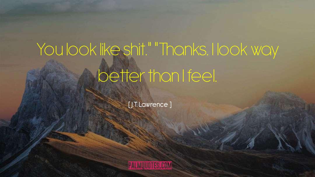 J.T. Lawrence Quotes: You look like shit.