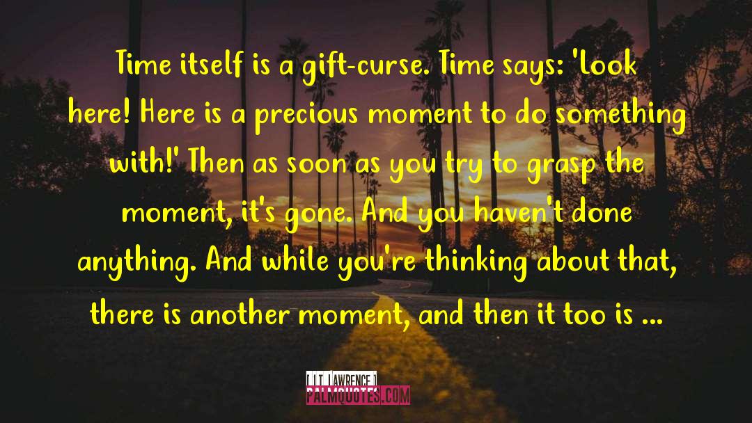 J.T. Lawrence Quotes: Time itself is a gift-curse.