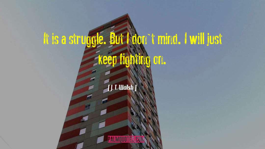 J. T. Walsh Quotes: It is a struggle. But