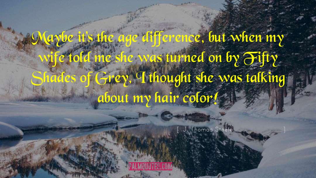 J. Thomas Steele Quotes: Maybe it's the age difference,