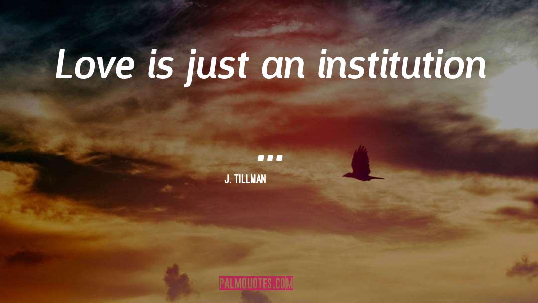 J. Tillman Quotes: Love is just an institution