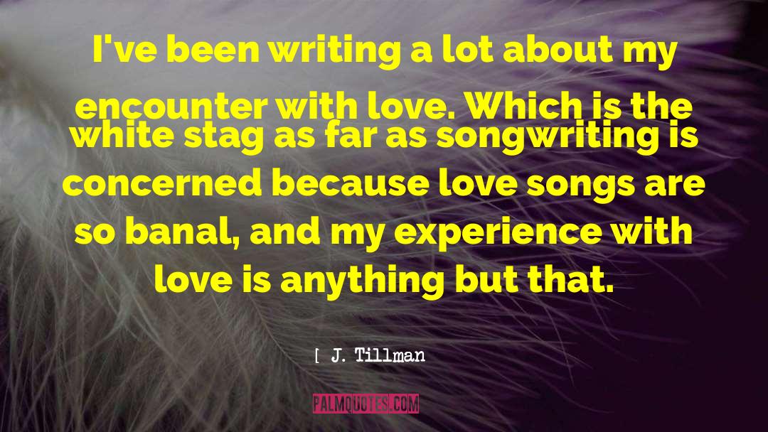 J. Tillman Quotes: I've been writing a lot