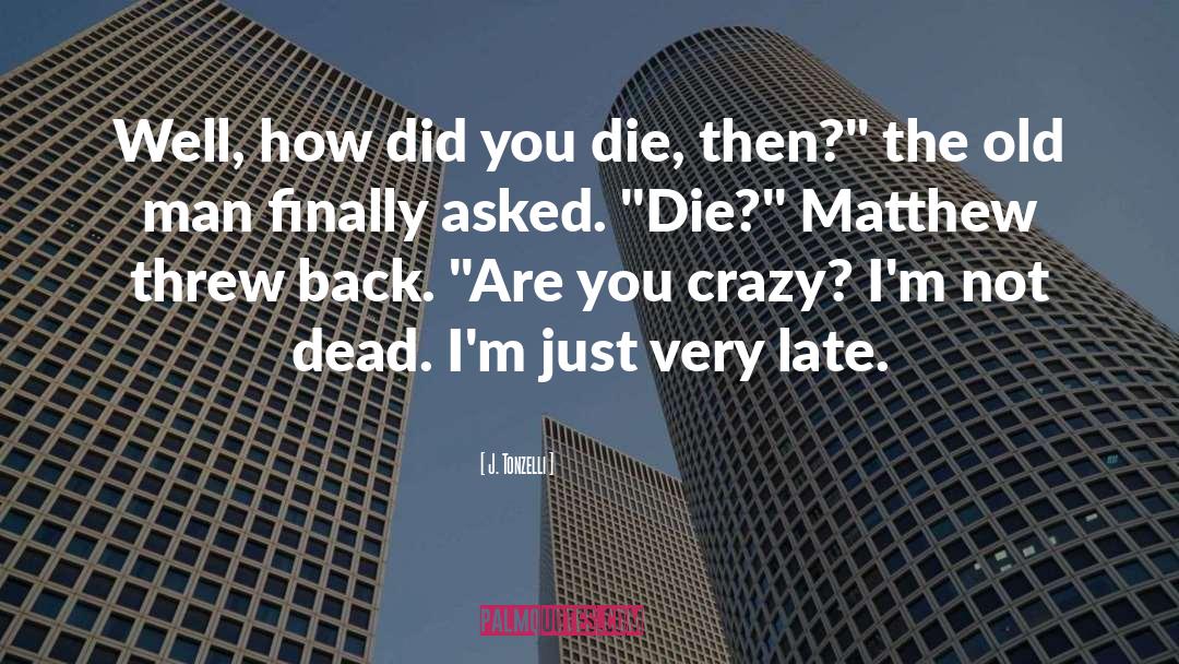 J. Tonzelli Quotes: Well, how did you die,