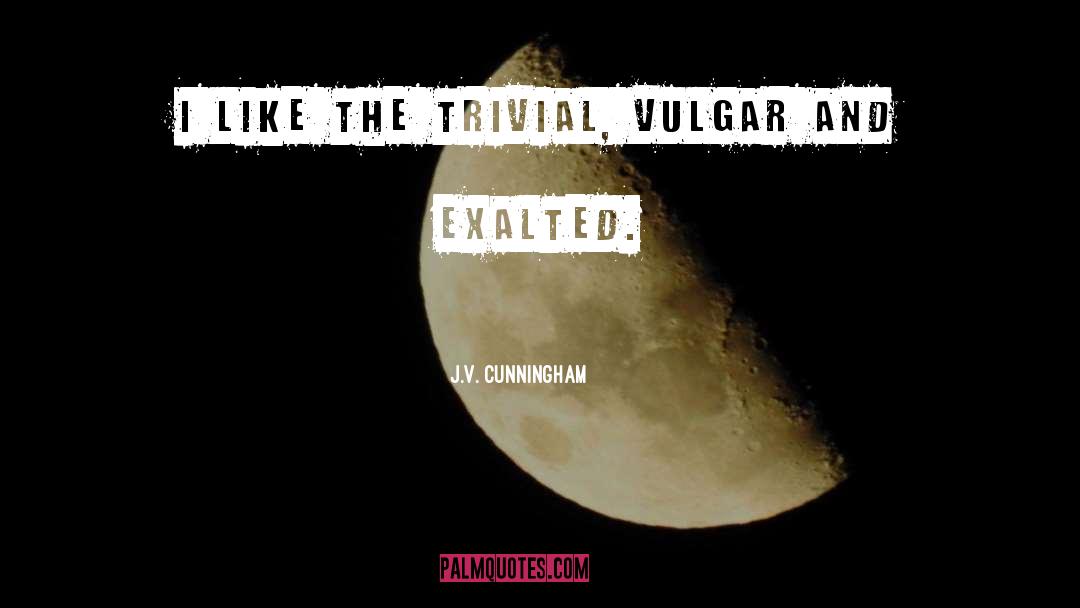 J.V. Cunningham Quotes: I like the trivial, vulgar