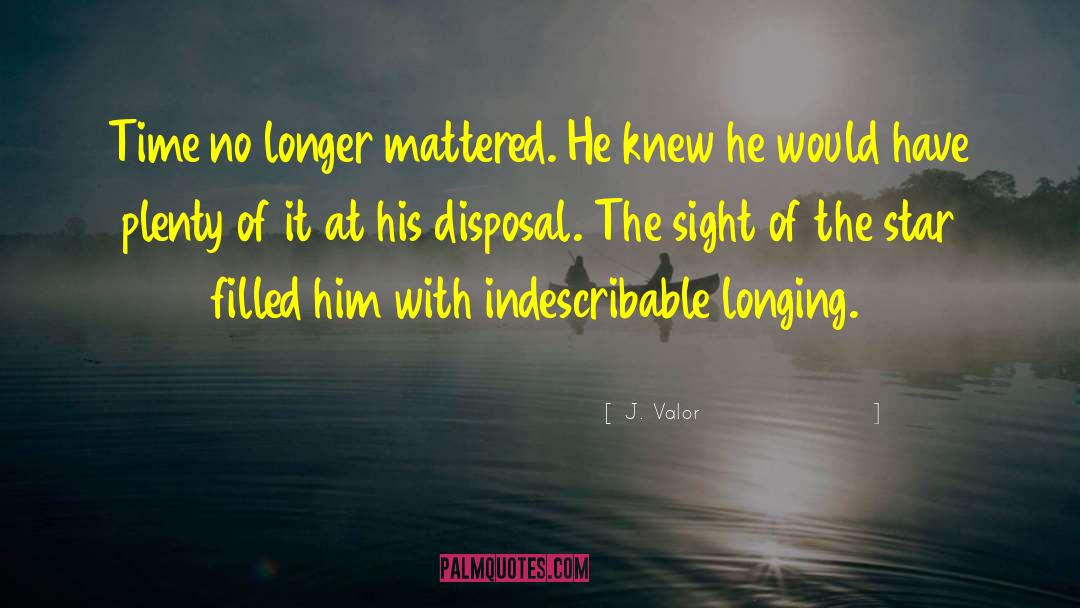 J. Valor Quotes: Time no longer mattered. He
