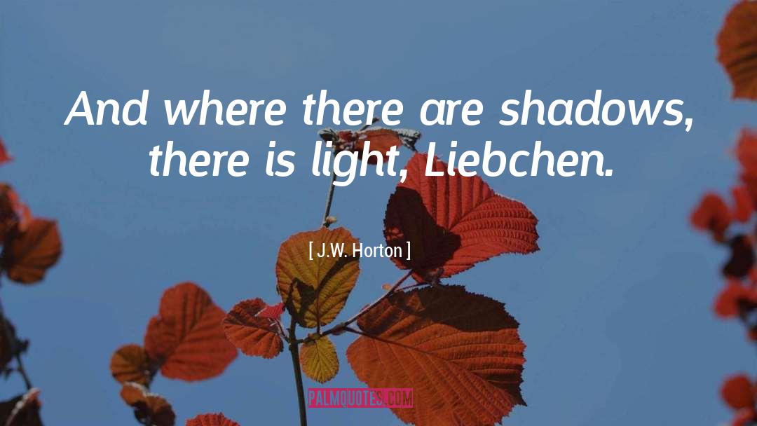 J.W. Horton Quotes: And where there are shadows,