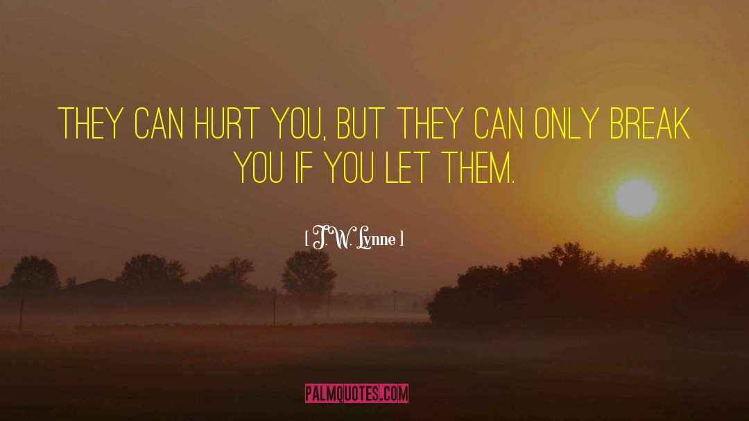 J.W. Lynne Quotes: They can hurt you, but