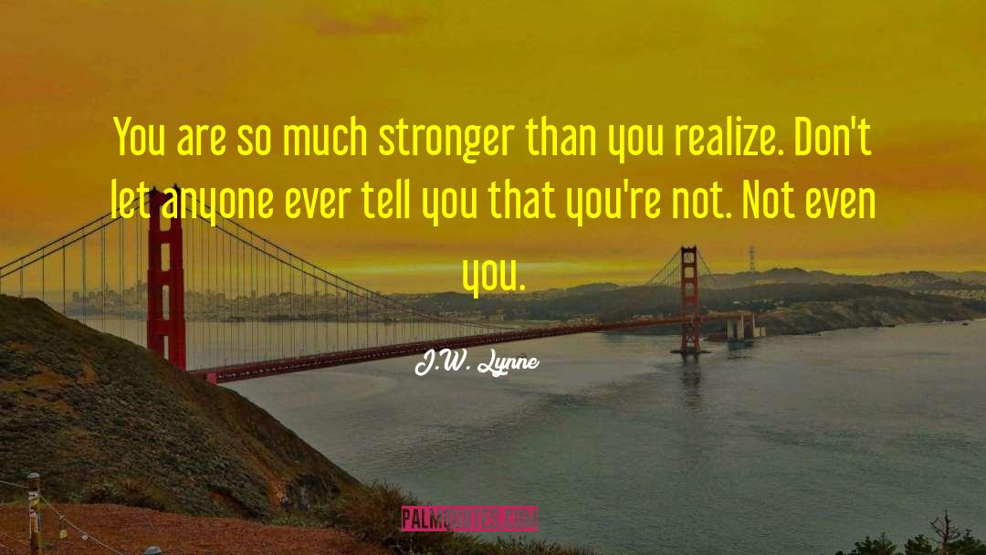 J.W. Lynne Quotes: You are so much stronger