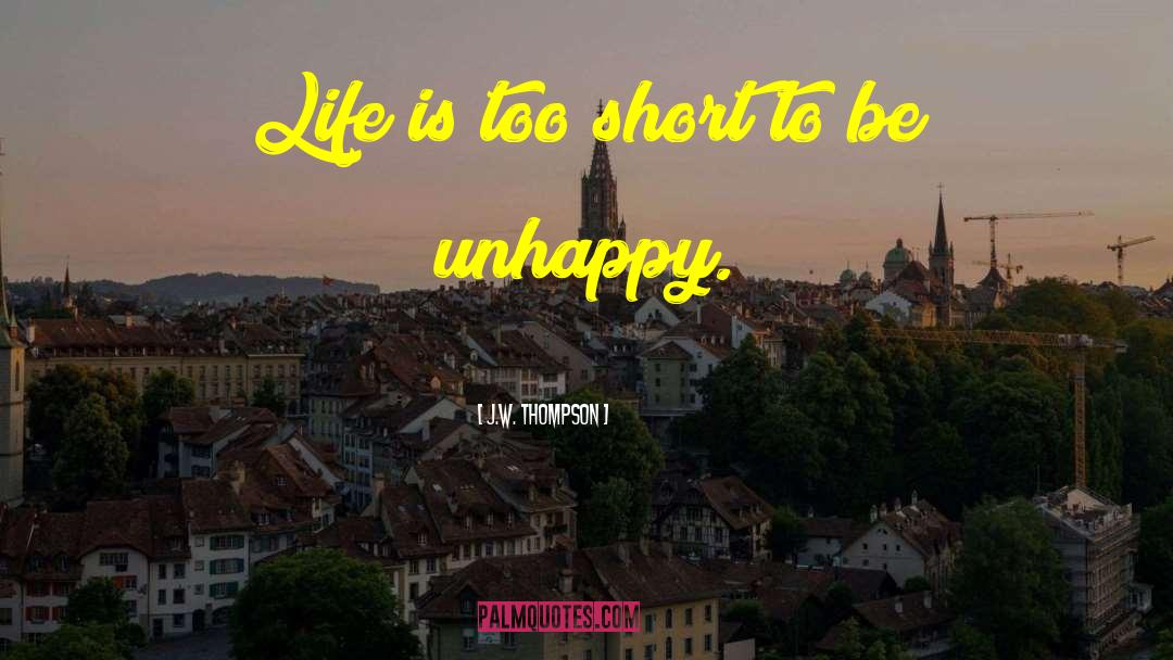 J.W. Thompson Quotes: Life is too short to
