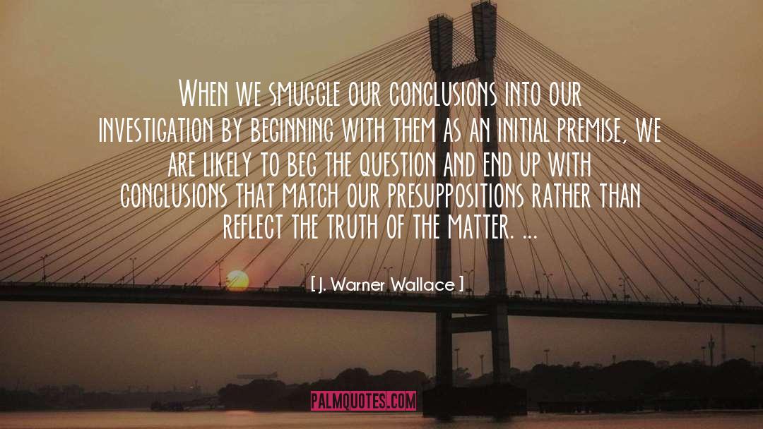 J Warner Wallace Quotes: When we smuggle our conclusions
