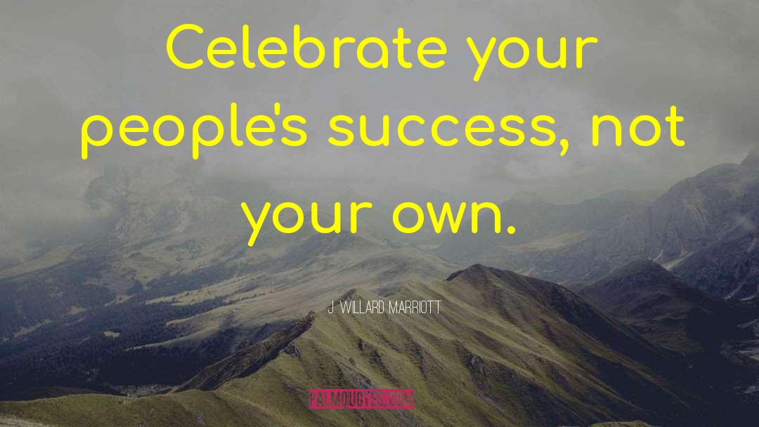 J. Willard Marriott Quotes: Celebrate your people's success, not