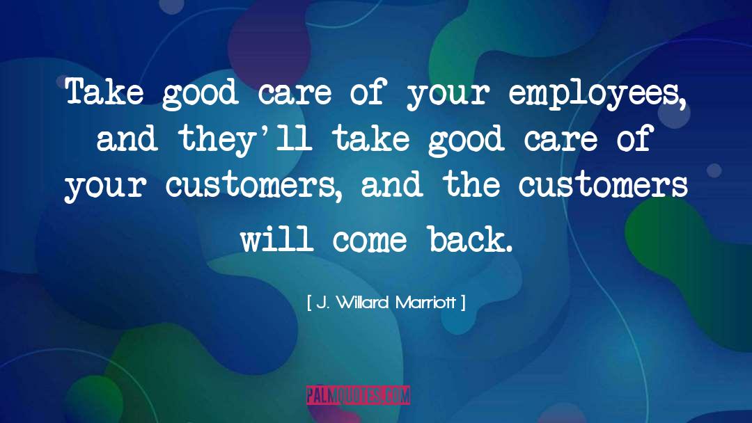 J. Willard Marriott Quotes: Take good care of your