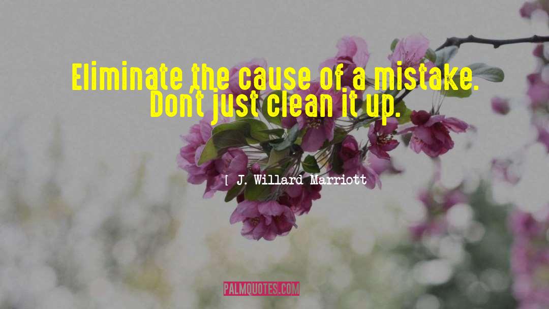 J. Willard Marriott Quotes: Eliminate the cause of a