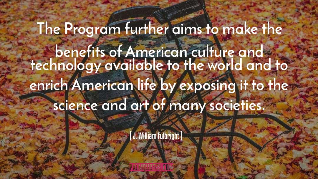 J. William Fulbright Quotes: The Program further aims to