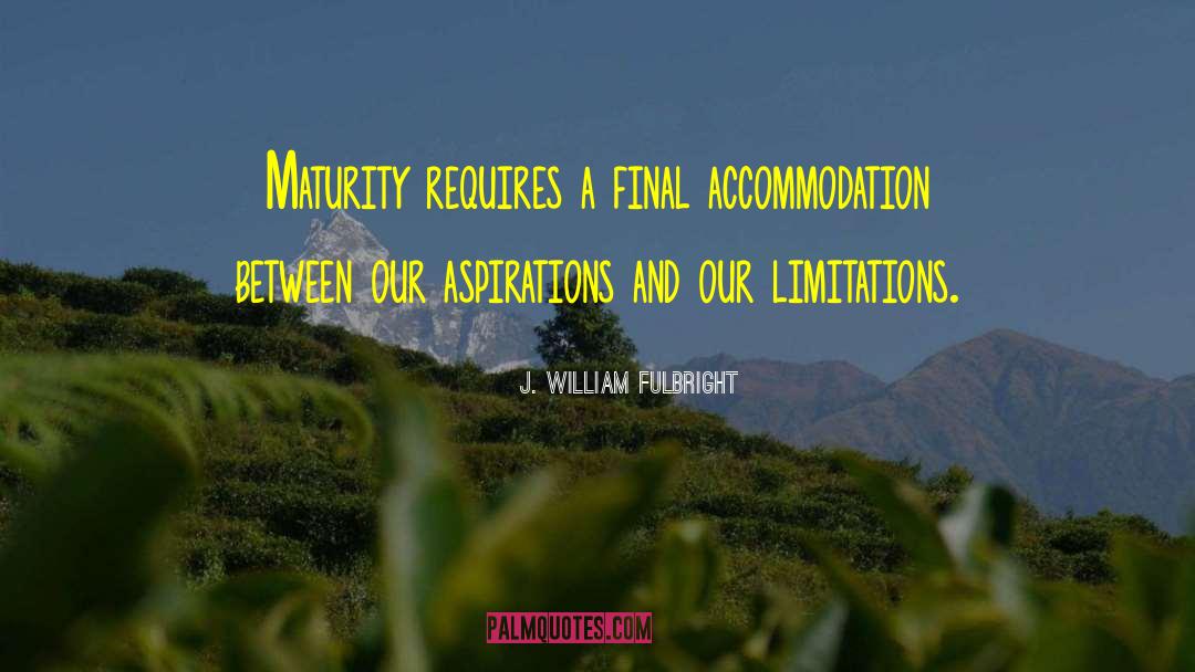 J. William Fulbright Quotes: Maturity requires a final accommodation