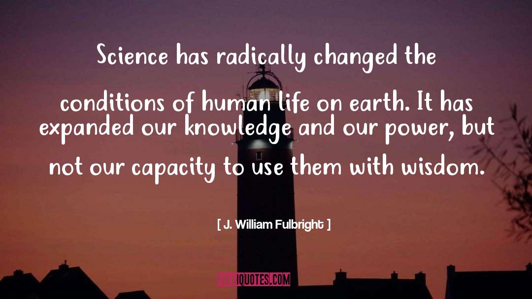 J. William Fulbright Quotes: Science has radically changed the