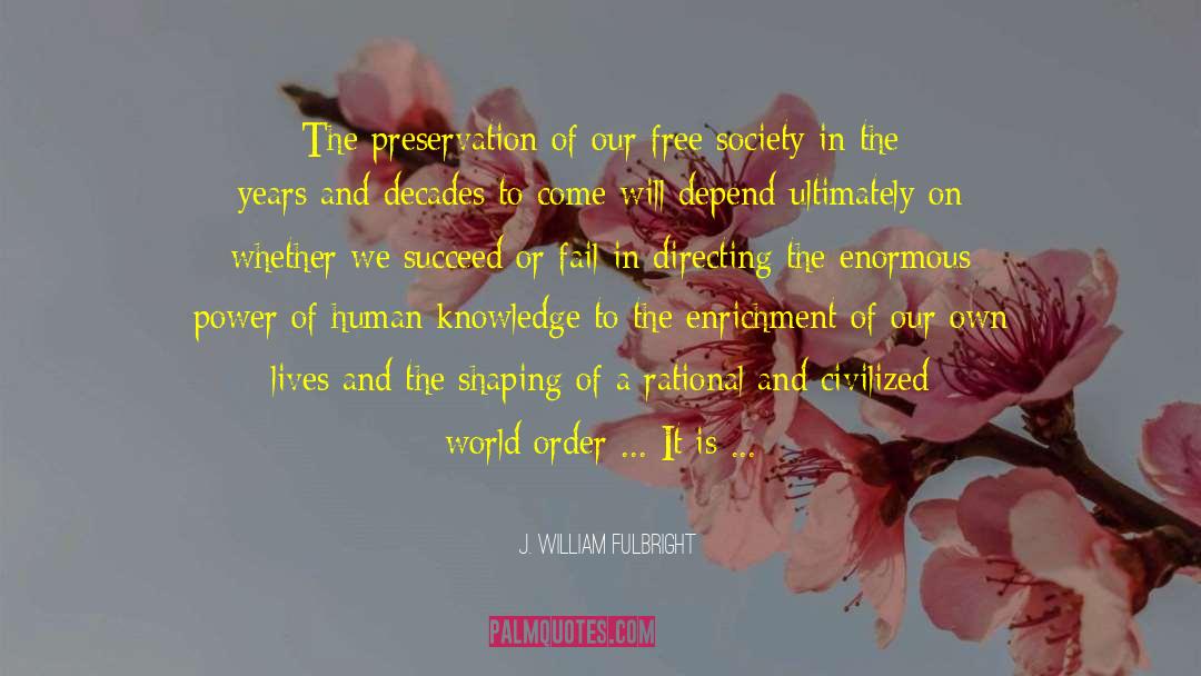 J. William Fulbright Quotes: The preservation of our free