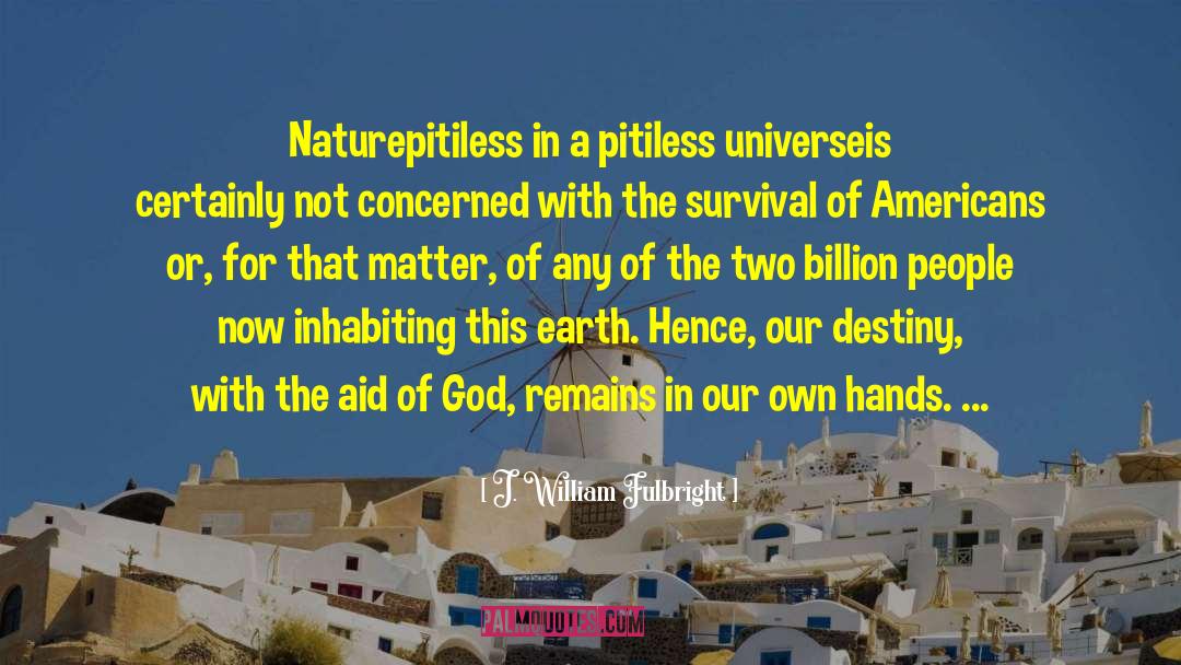 J. William Fulbright Quotes: Naturepitiless in a pitiless universeis