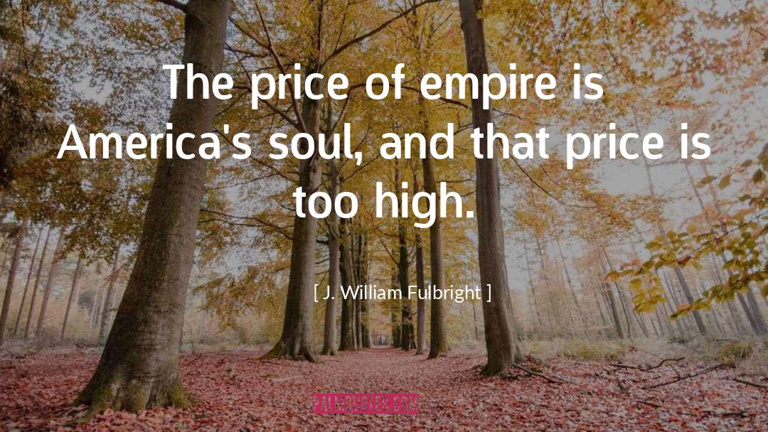 J. William Fulbright Quotes: The price of empire is