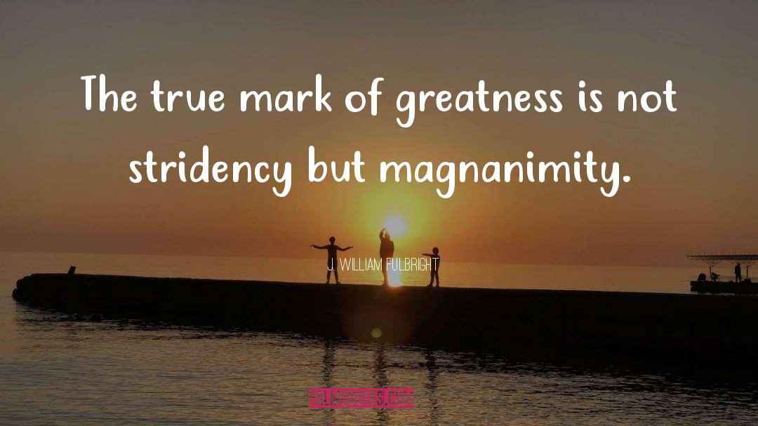 J. William Fulbright Quotes: The true mark of greatness