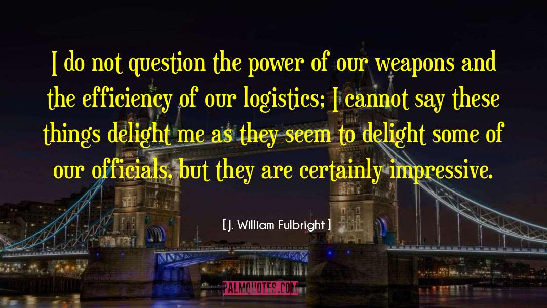 J. William Fulbright Quotes: I do not question the