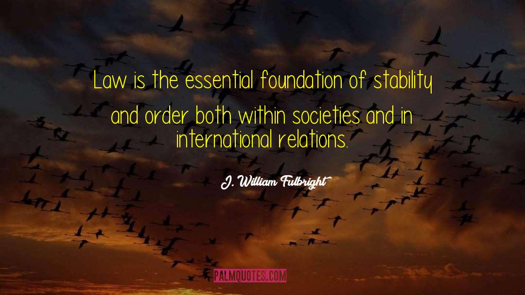 J. William Fulbright Quotes: Law is the essential foundation