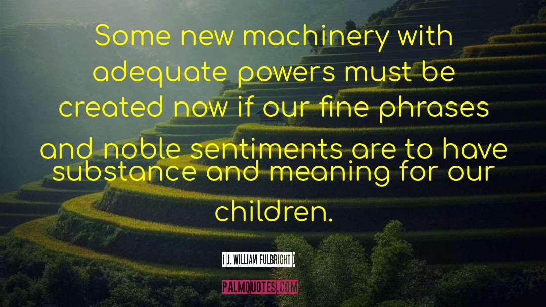 J. William Fulbright Quotes: Some new machinery with adequate