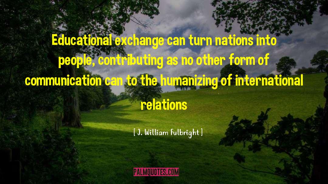 J. William Fulbright Quotes: Educational exchange can turn nations