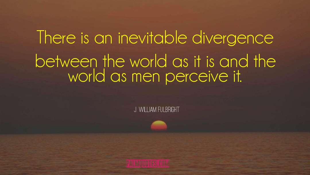 J. William Fulbright Quotes: There is an inevitable divergence