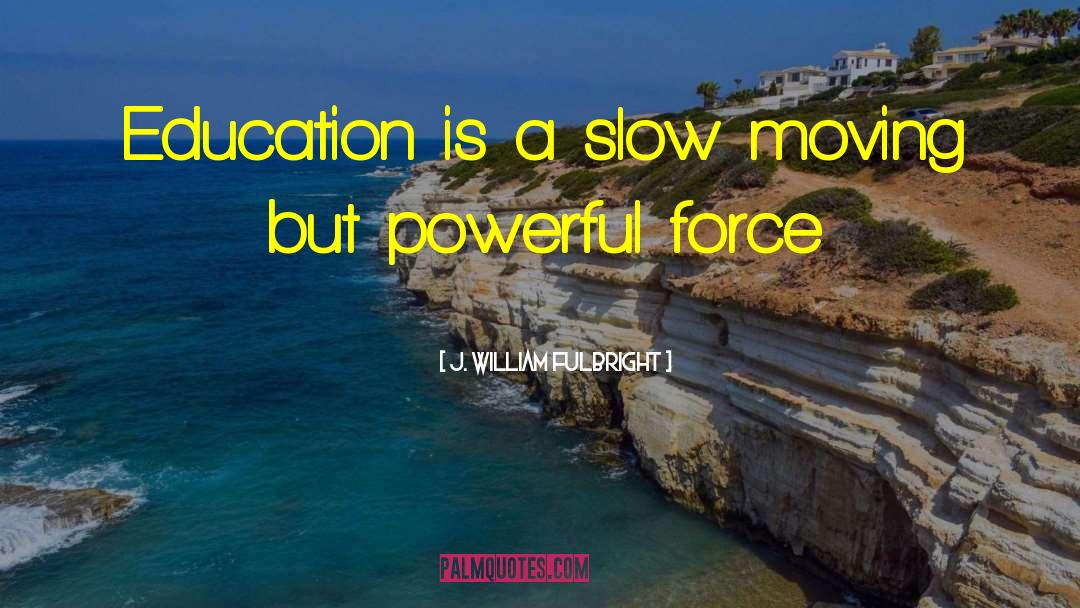 J. William Fulbright Quotes: Education is a slow moving