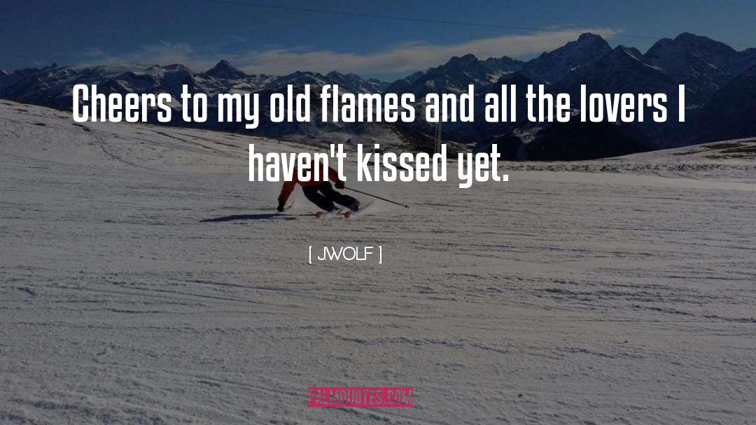 J.WOLF Quotes: Cheers to my old flames