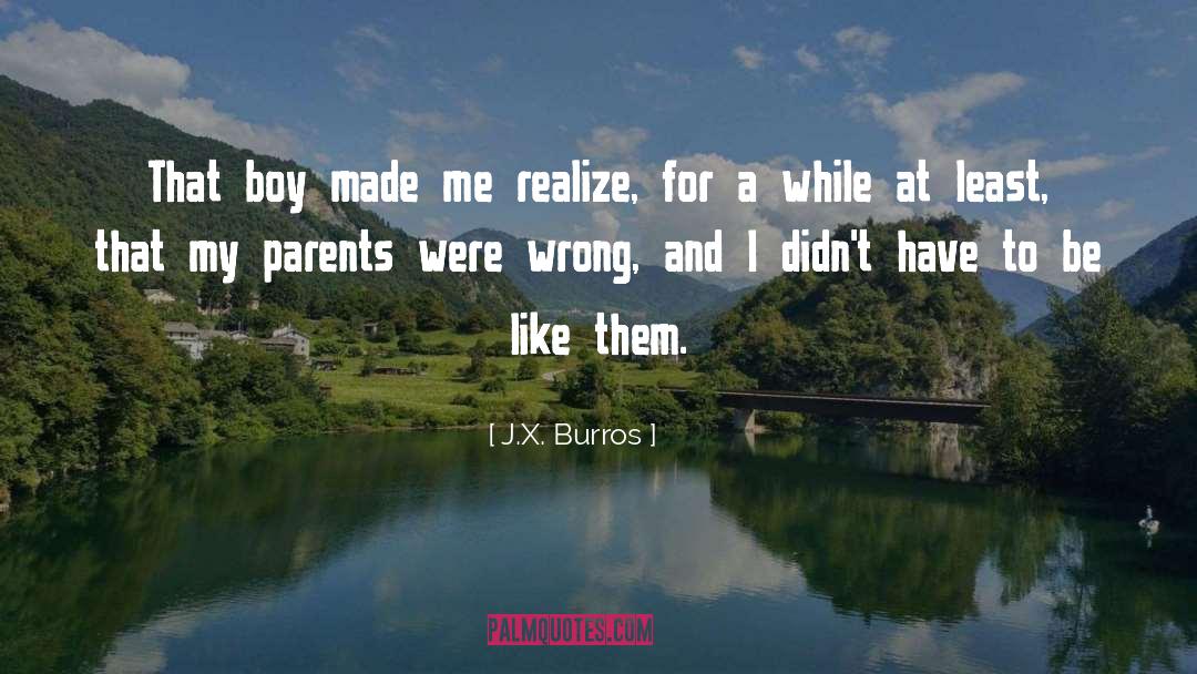 J.X. Burros Quotes: That boy made me realize,