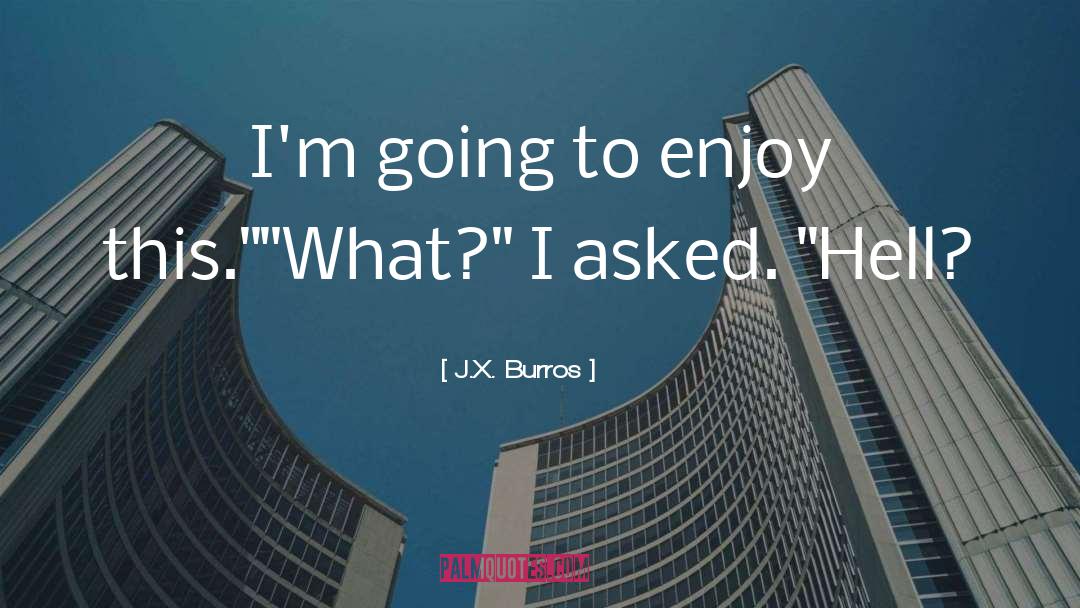 J.X. Burros Quotes: I'm going to enjoy this.
