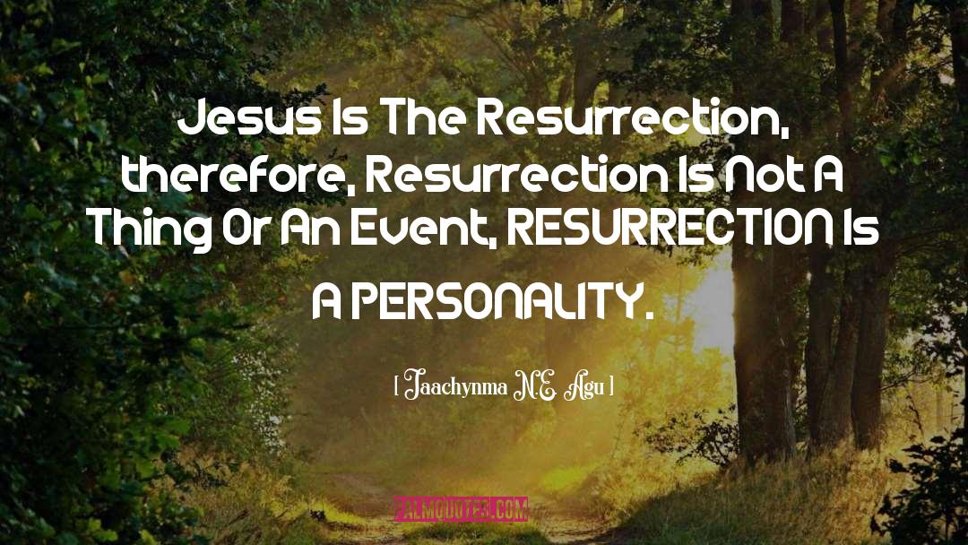 Jaachynma N.E. Agu Quotes: Jesus Is The Resurrection, therefore,