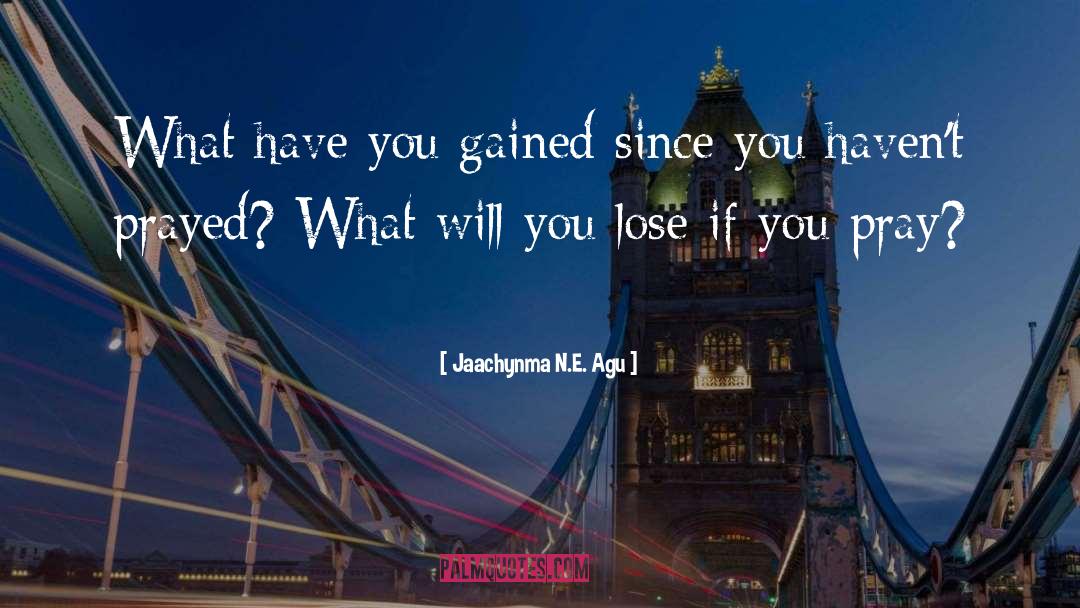 Jaachynma N.E. Agu Quotes: What have you gained since