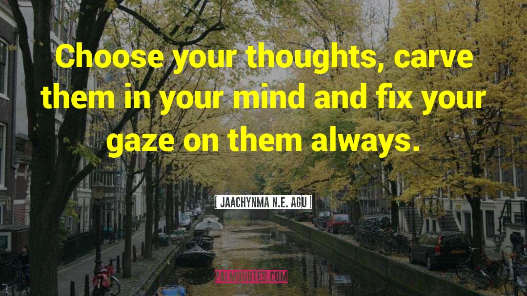 Jaachynma N.E. Agu Quotes: Choose your thoughts, carve them