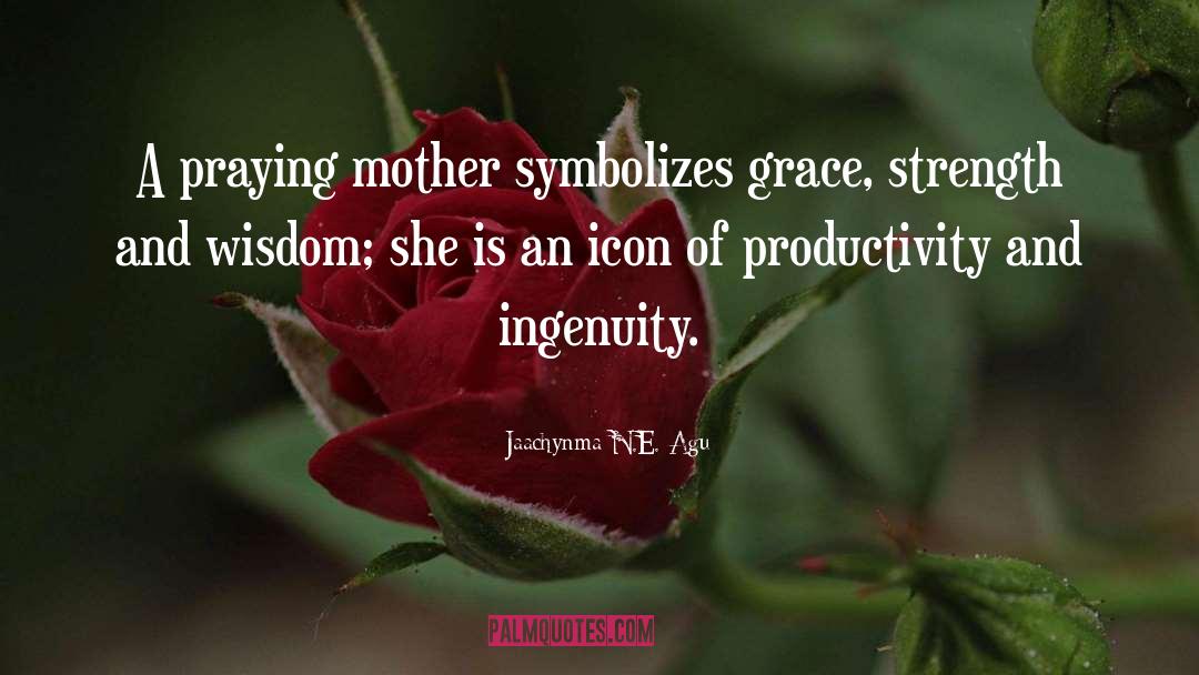 Jaachynma N.E. Agu Quotes: A praying mother symbolizes grace,