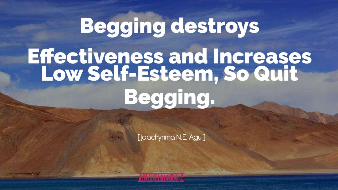 Jaachynma N.E. Agu Quotes: Begging destroys Effectiveness and Increases