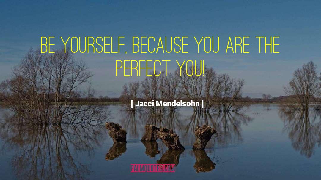 Jacci Mendelsohn Quotes: Be yourself, because you are