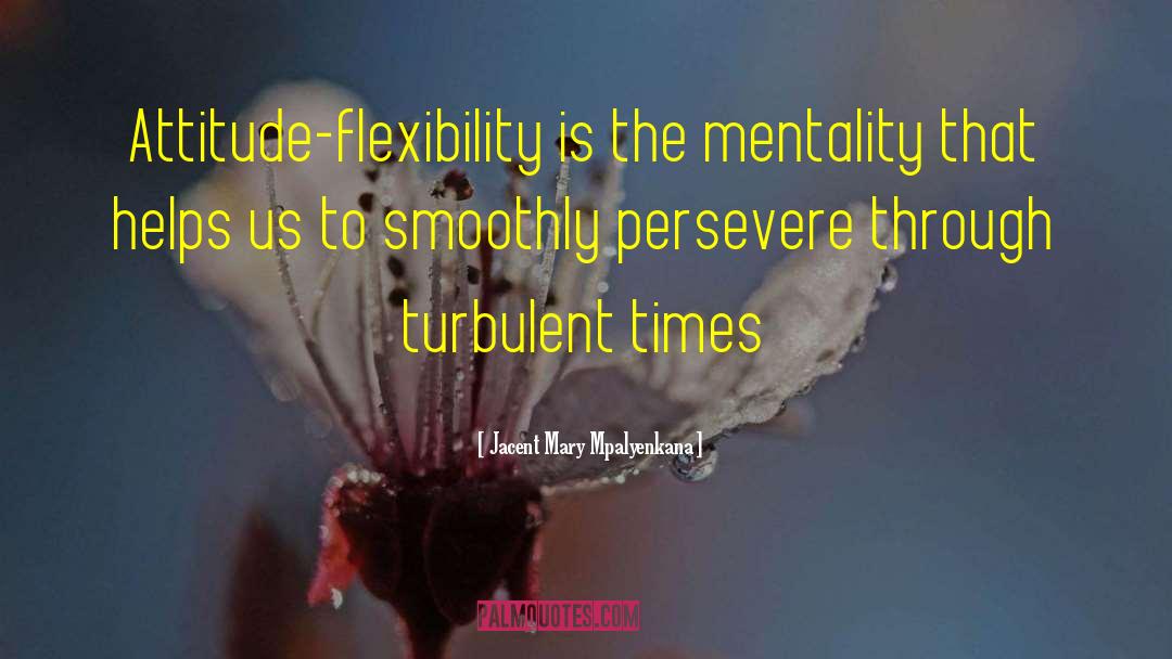 Jacent Mary Mpalyenkana Quotes: Attitude-flexibility is the mentality that