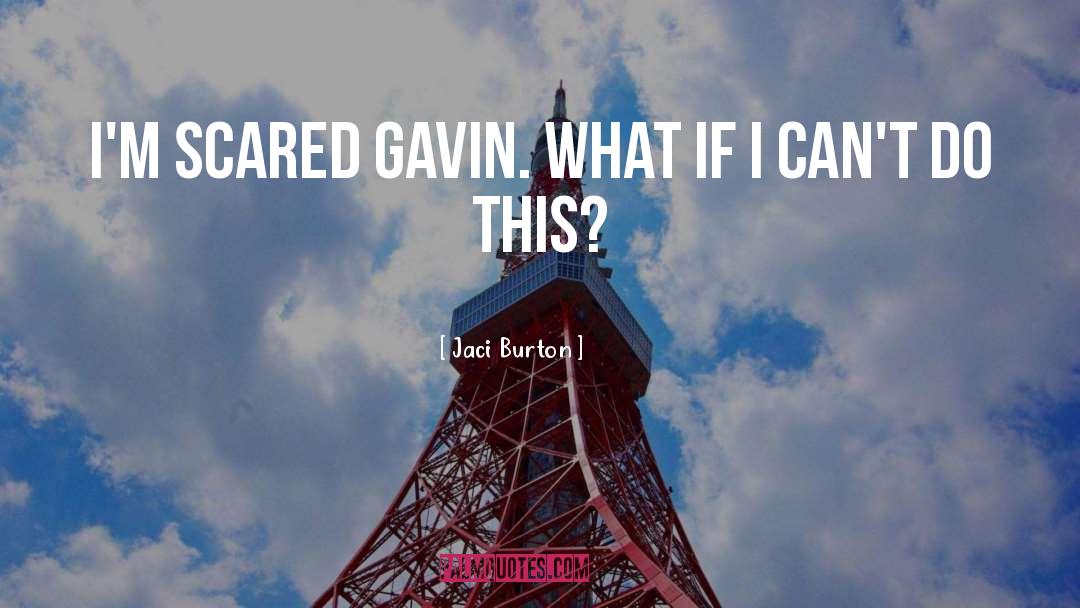 Jaci Burton Quotes: I'm scared Gavin. What if