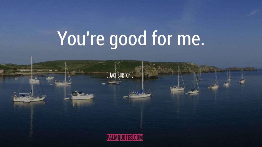 Jaci Burton Quotes: You're good for me.