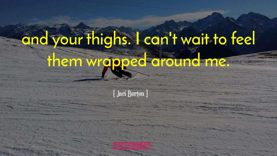 Jaci Burton Quotes: and your thighs. I can't
