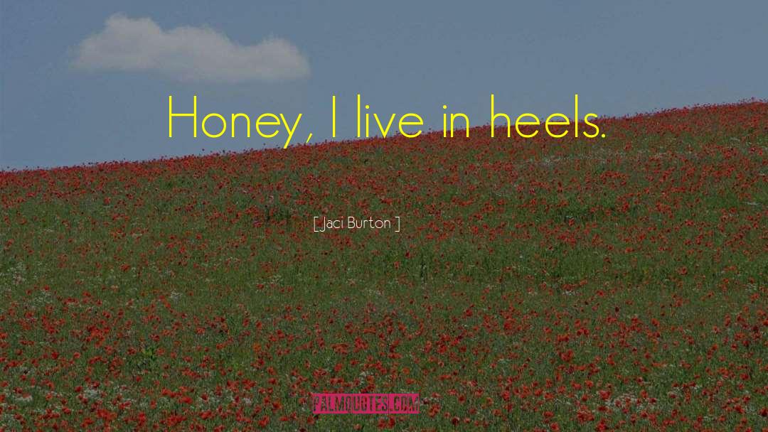 Jaci Burton Quotes: Honey, I live in heels.