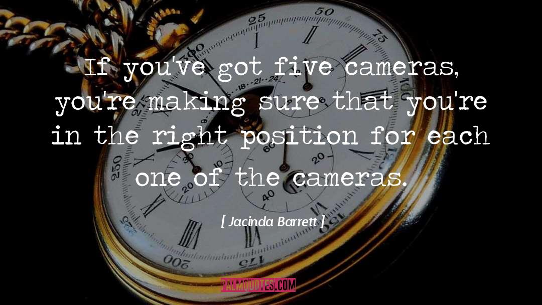 Jacinda Barrett Quotes: If you've got five cameras,