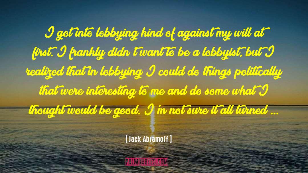 Jack Abramoff Quotes: I got into lobbying kind