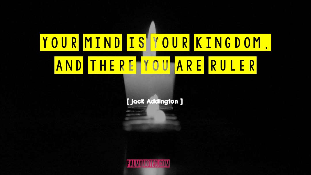 Jack Addington Quotes: Your mind is your kingdom,