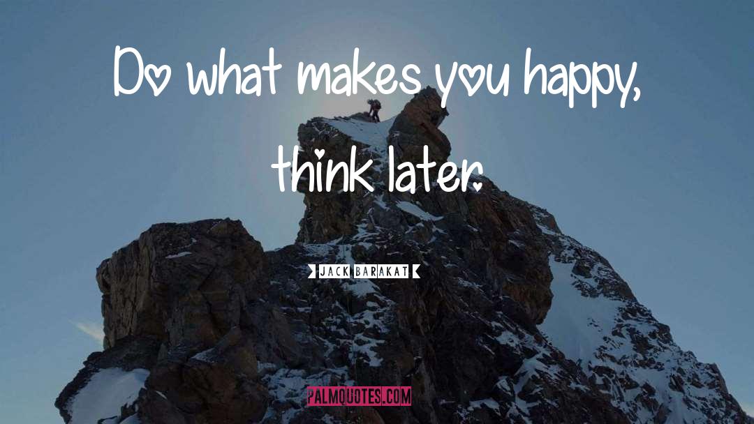 Jack Barakat Quotes: Do what makes you happy,