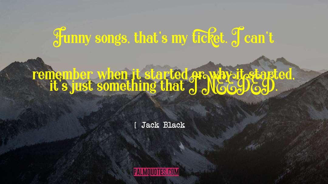 Jack Black Quotes: Funny songs, that's my ticket.