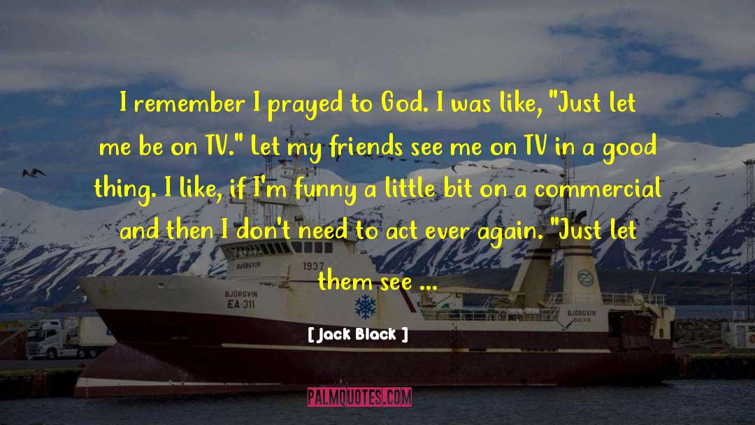 Jack Black Quotes: I remember I prayed to